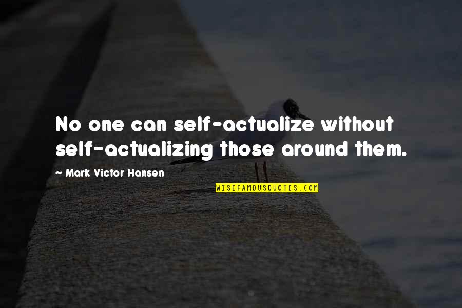 Actualize Quotes By Mark Victor Hansen: No one can self-actualize without self-actualizing those around