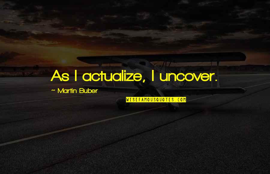 Actualize Quotes By Martin Buber: As I actualize, I uncover.