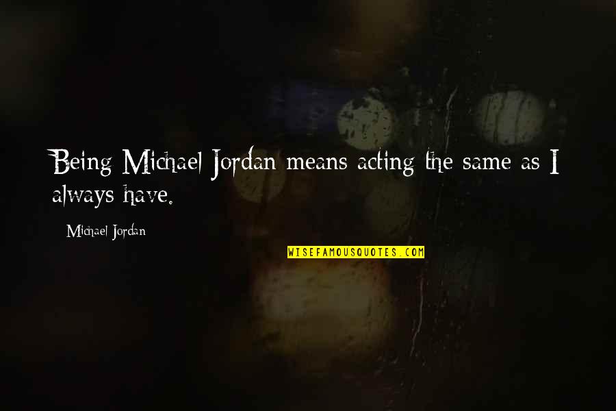 Actualize Quotes By Michael Jordan: Being Michael Jordan means acting the same as