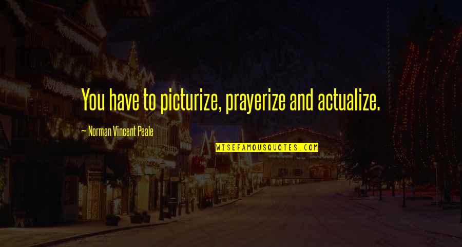 Actualize Quotes By Norman Vincent Peale: You have to picturize, prayerize and actualize.