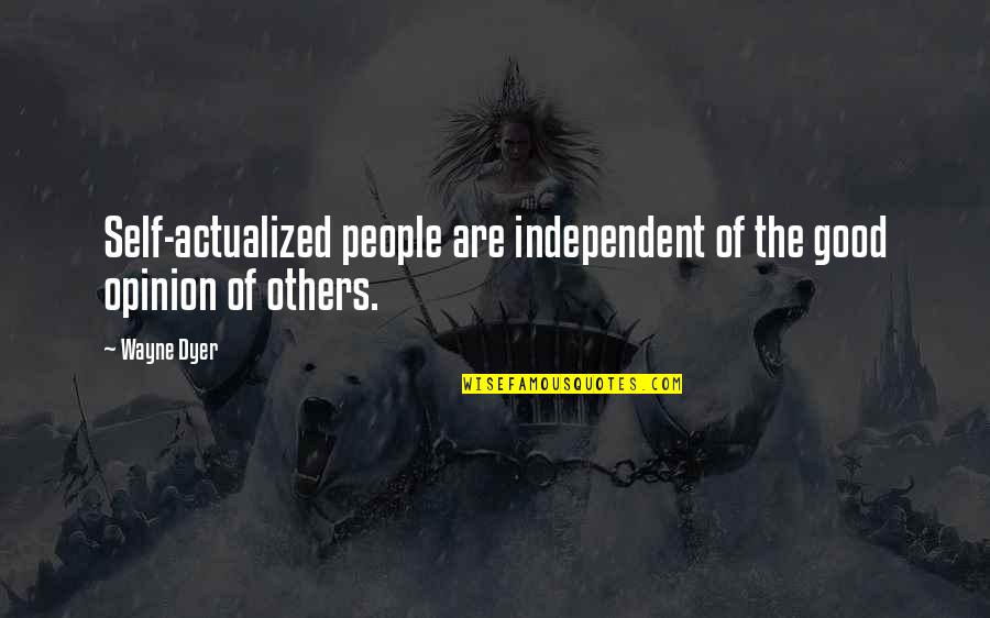 Actualized Quotes By Wayne Dyer: Self-actualized people are independent of the good opinion