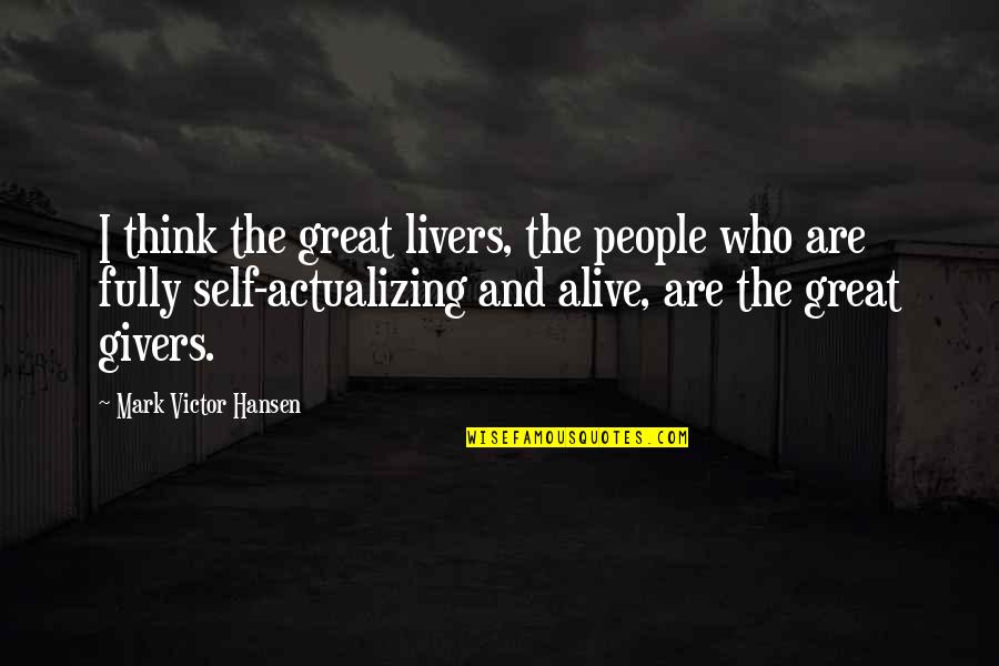 Actualizing Quotes By Mark Victor Hansen: I think the great livers, the people who