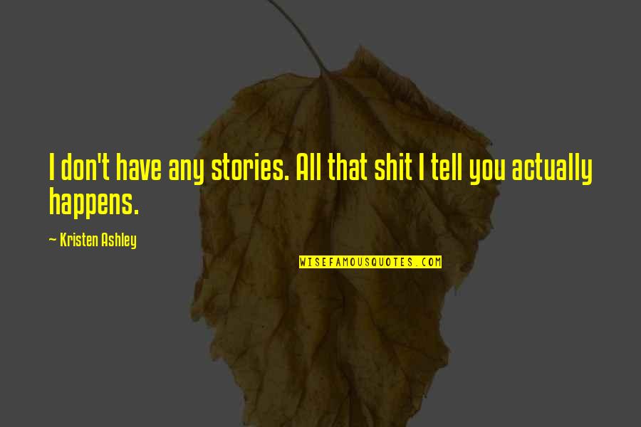 Actually Ashley Quotes By Kristen Ashley: I don't have any stories. All that shit Actually Ashley Quotes By Kristen Ashley: I don't have any stories. All that shit