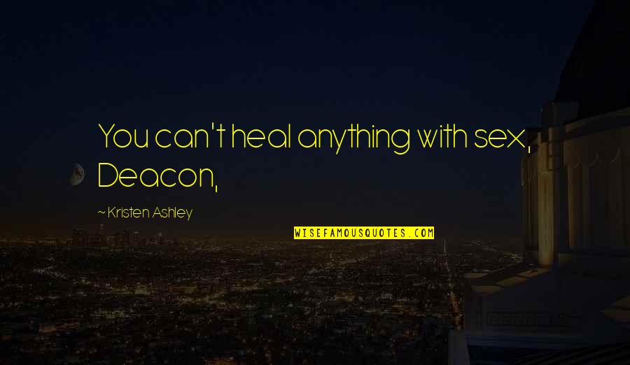 Actually Ashley Quotes By Kristen Ashley: You can't heal anything with sex, Deacon, Actually Ashley Quotes By Kristen Ashley: You can't heal anything with sex, Deacon,