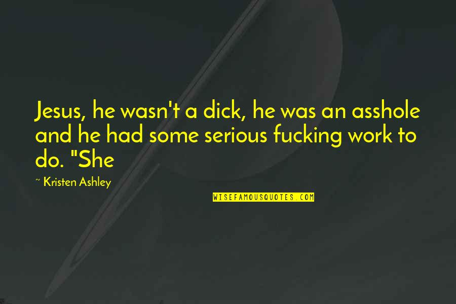 Actually Ashley Quotes By Kristen Ashley: Jesus, he wasn't a dick, he was an Actually Ashley Quotes By Kristen Ashley: Jesus, he wasn't a dick, he was an