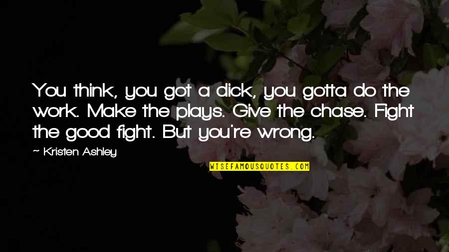 Actually Ashley Quotes By Kristen Ashley: You think, you got a dick, you gotta Actually Ashley Quotes By Kristen Ashley: You think, you got a dick, you gotta