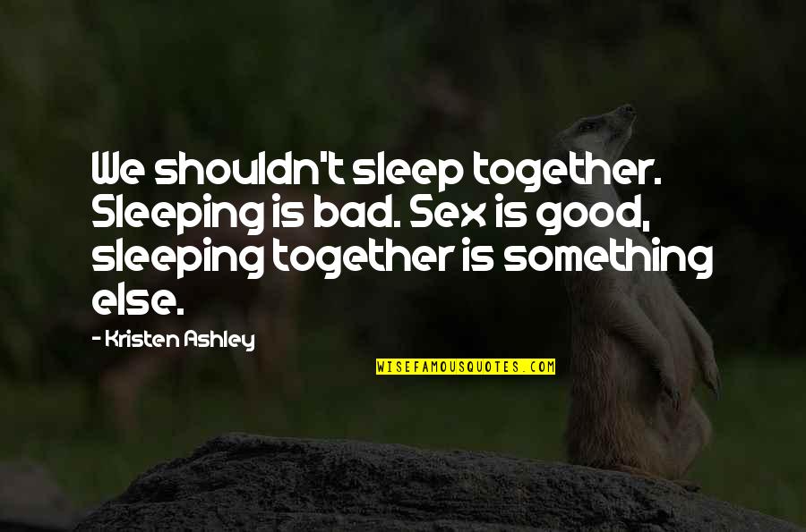 Actually Ashley Quotes By Kristen Ashley: We shouldn't sleep together. Sleeping is bad. Sex Actually Ashley Quotes By Kristen Ashley: We shouldn't sleep together. Sleeping is bad. Sex