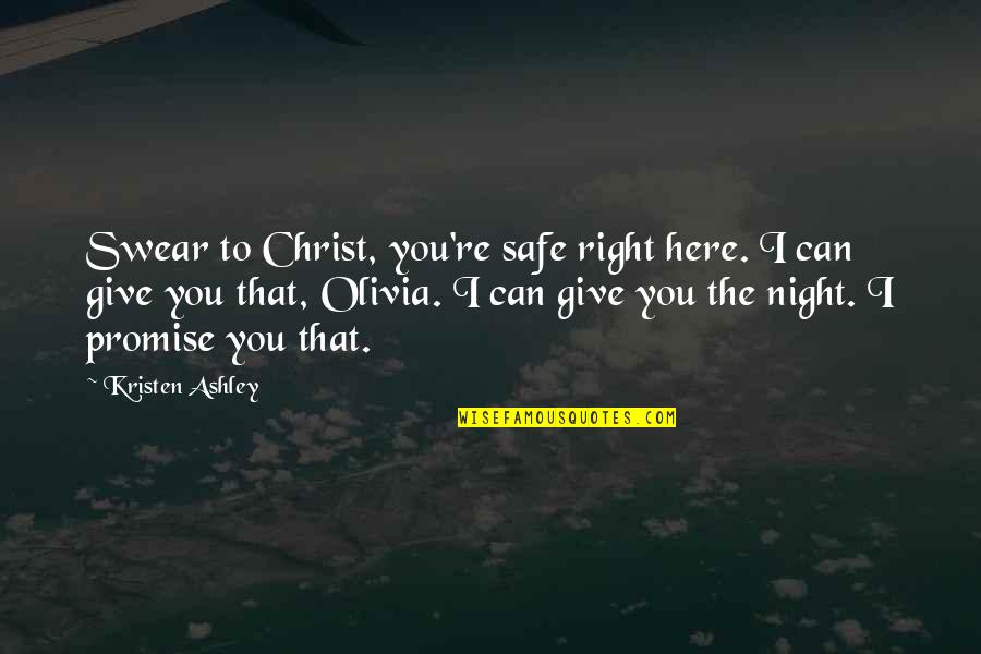 Actually Ashley Quotes By Kristen Ashley: Swear to Christ, you're safe right here. I Actually Ashley Quotes By Kristen Ashley: Swear to Christ, you're safe right here. I