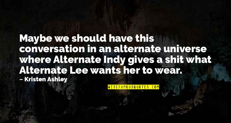 Actually Ashley Quotes By Kristen Ashley: Maybe we should have this conversation in an Actually Ashley Quotes By Kristen Ashley: Maybe we should have this conversation in an