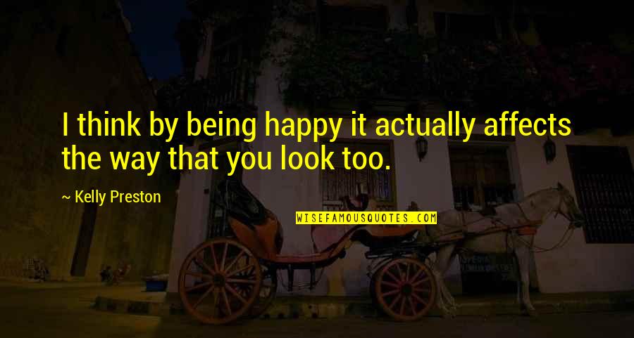 Actually Being Happy Quotes By Kelly Preston: I think by being happy it actually affects