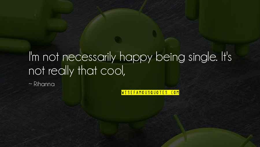 Actually Being Happy Quotes By Rihanna: I'm not necessarily happy being single. It's not