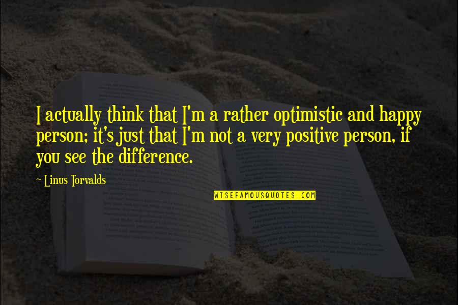 Actually Happy Quotes By Linus Torvalds: I actually think that I'm a rather optimistic