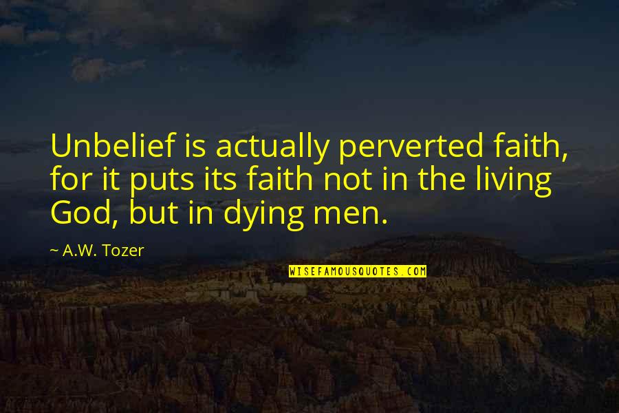 Actually Living Quotes By A.W. Tozer: Unbelief is actually perverted faith, for it puts
