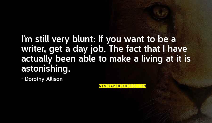 Actually Living Quotes By Dorothy Allison: I'm still very blunt: If you want to