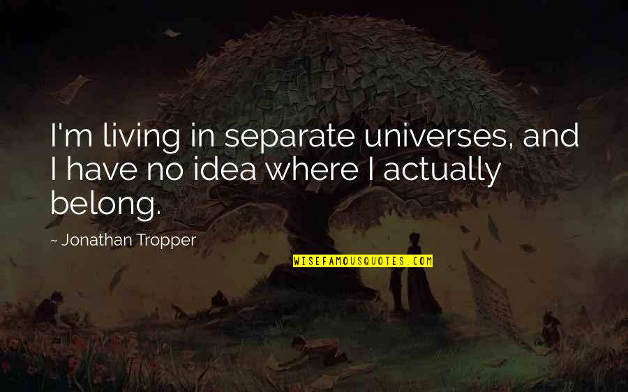 Actually Living Quotes By Jonathan Tropper: I'm living in separate universes, and I have