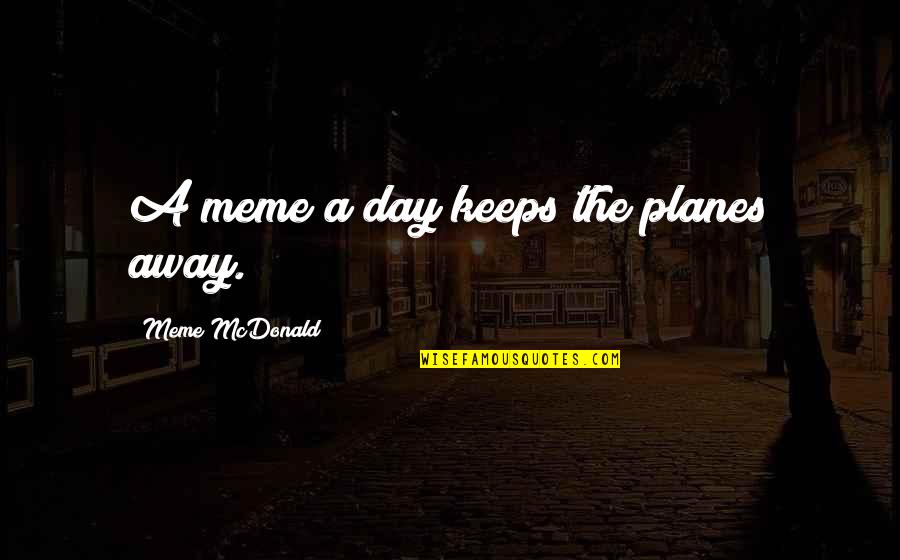 Actually Meme Quotes By Meme McDonald: A meme a day keeps the planes away. Actually Meme Quotes By Meme McDonald: A meme a day keeps the planes away.