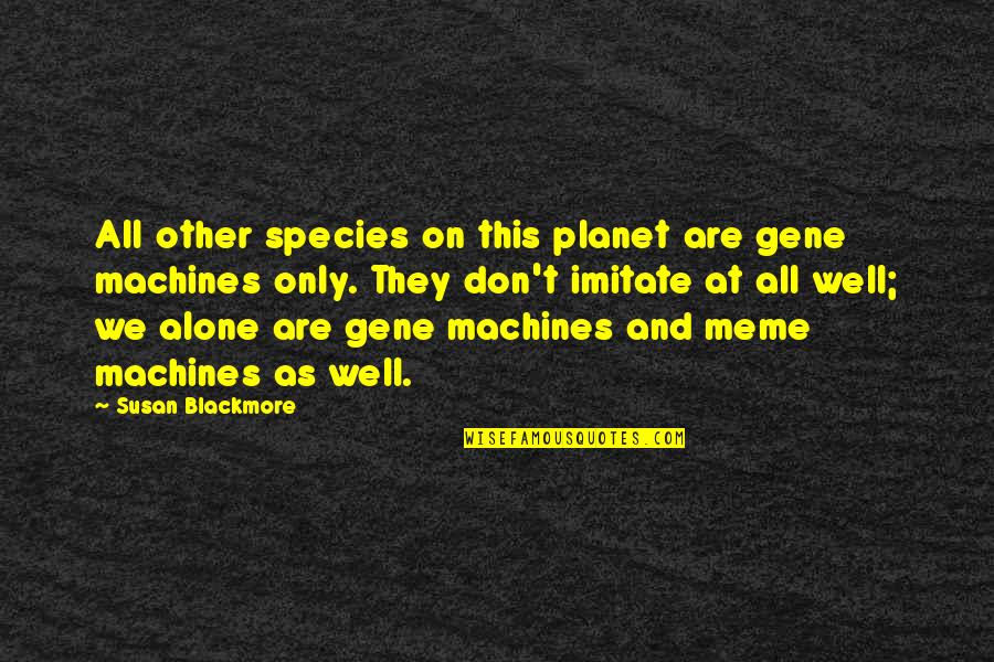 Actually Meme Quotes By Susan Blackmore: All other species on this planet are gene