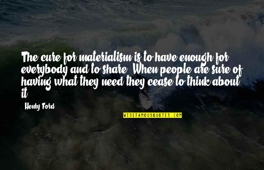 Actualtest Quotes By Henry Ford: The cure for materialism is to have enough Actualtest Quotes By Henry Ford: The cure for materialism is to have enough