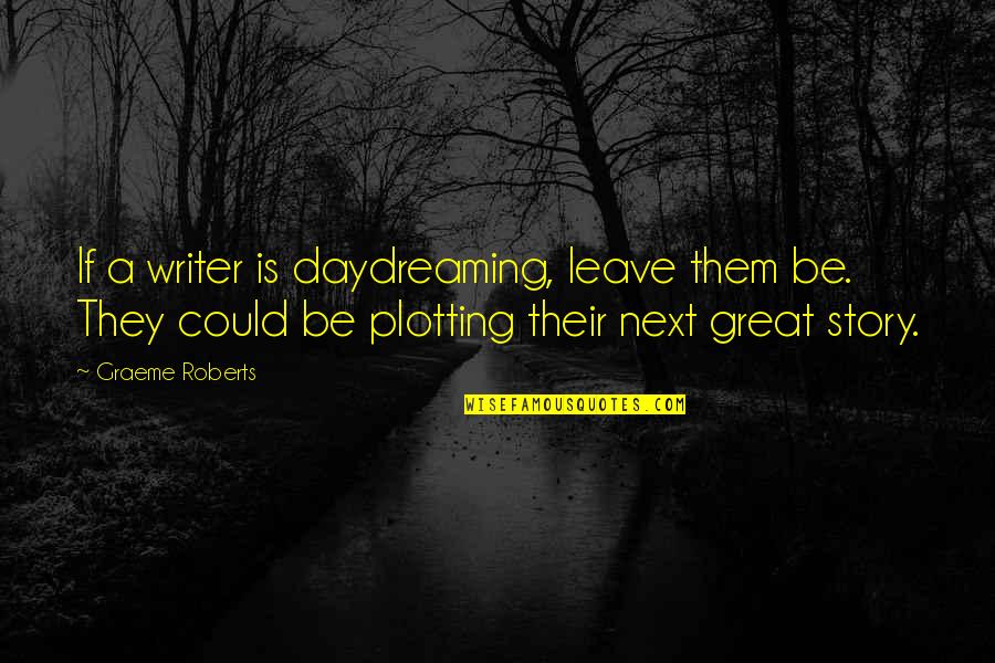 Actuaran Quotes By Graeme Roberts: If a writer is daydreaming, leave them be.