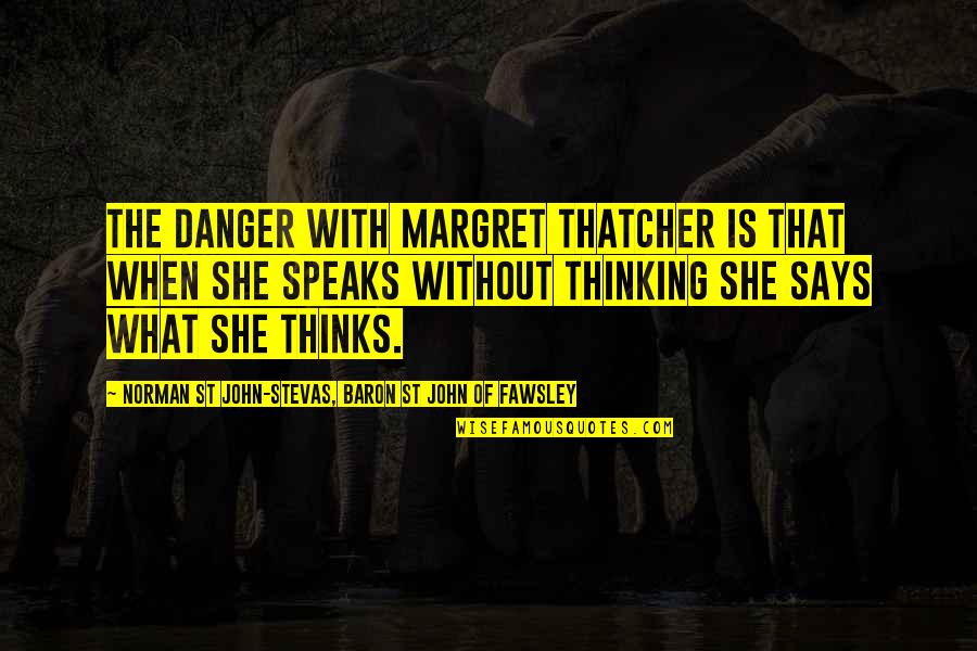 Actuarial Quotes By Norman St John-Stevas, Baron St John Of Fawsley: The danger with Margret Thatcher is that when