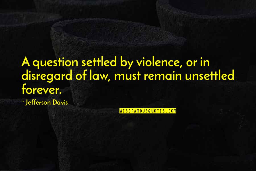 Actuated Quotes By Jefferson Davis: A question settled by violence, or in disregard Actuated Quotes By Jefferson Davis: A question settled by violence, or in disregard