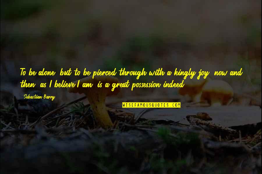 Actuele Quotes By Sebastian Barry: To be alone, but to be pierced through Actuele Quotes By Sebastian Barry: To be alone, but to be pierced through