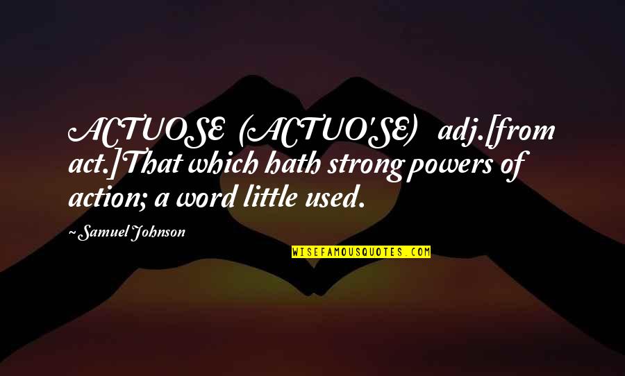 Actuo'se Quotes By Samuel Johnson: ACTUOSE (ACTUO'SE) adj.[from act.]That which hath strong powers
