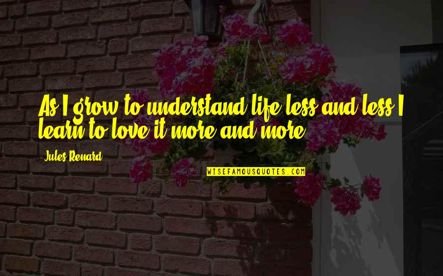 Actus Tragicus Quotes By Jules Renard: As I grow to understand life less and