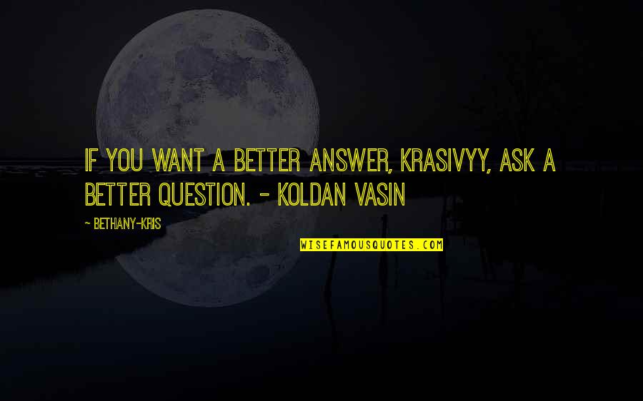 Acually Quotes By Bethany-Kris: If you want a better answer, krasivyy, ask