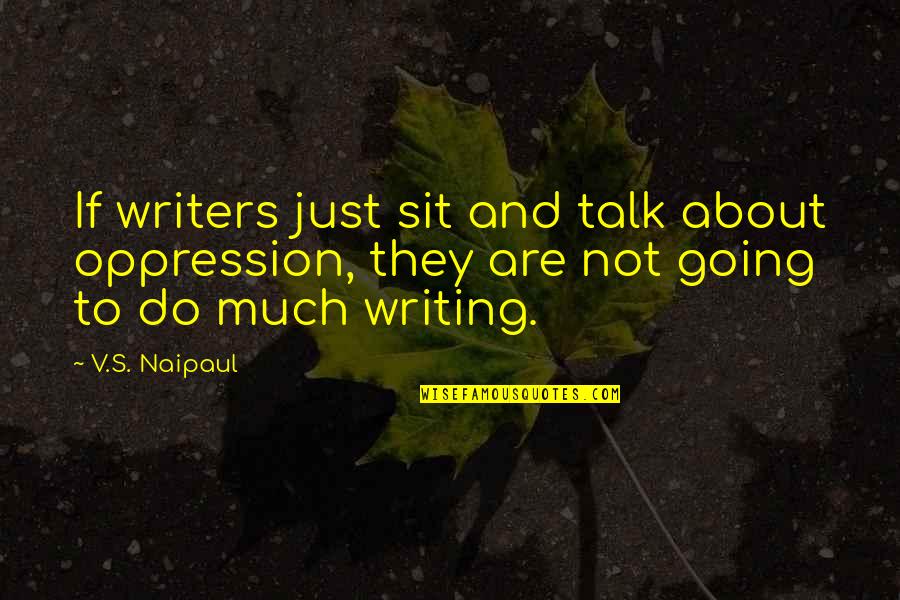 Acuchillar Quotes By V.S. Naipaul: If writers just sit and talk about oppression, Acuchillar Quotes By V.S. Naipaul: If writers just sit and talk about oppression,