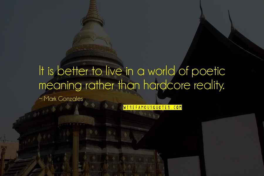 Acudiendo En Quotes By Mark Gonzales: It is better to live in a world