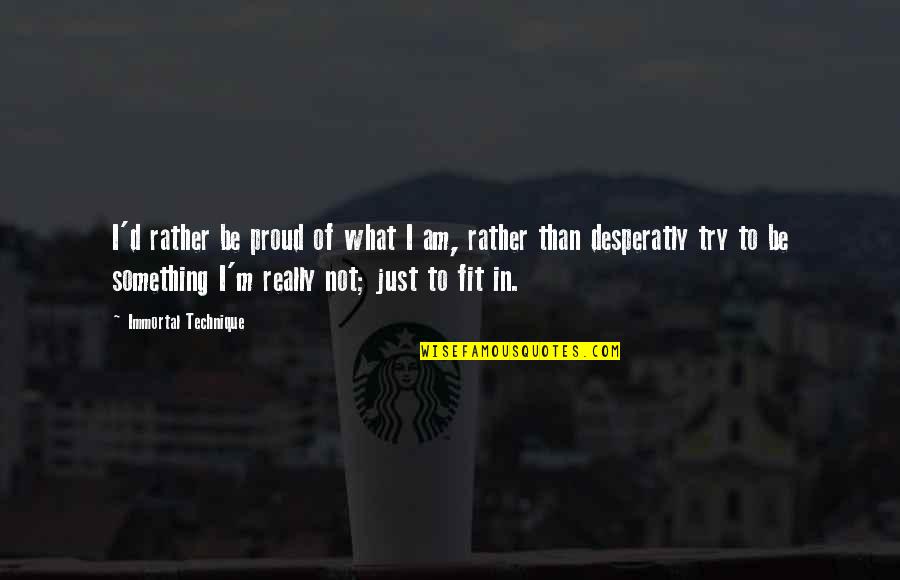 Acuerdas De Mi Quotes By Immortal Technique: I'd rather be proud of what I am,