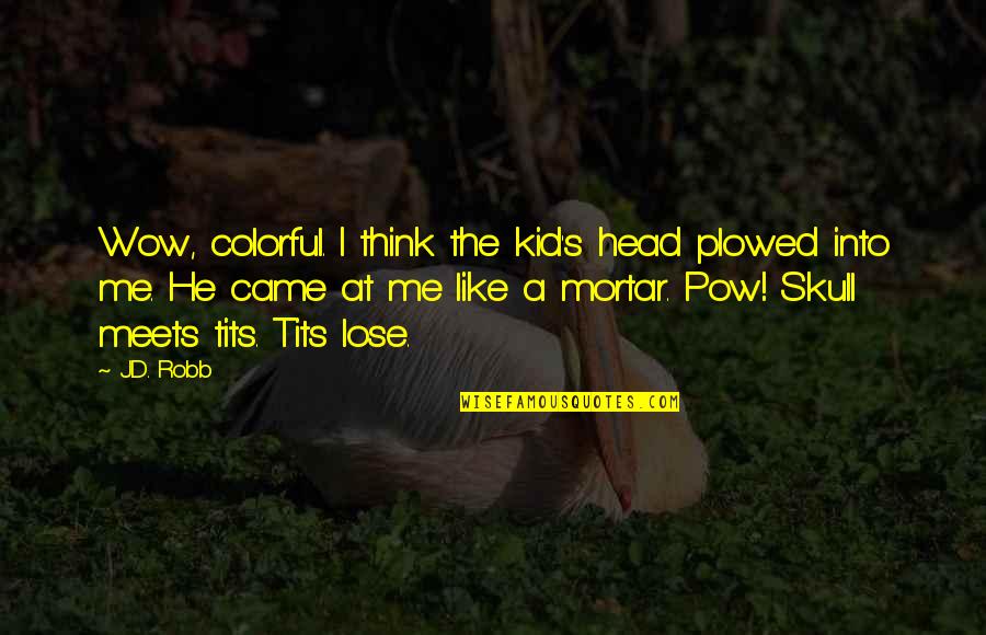 Acuerdate De Mi Quotes By J.D. Robb: Wow, colorful. I think the kid's head plowed