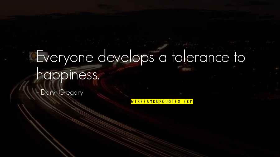 Acuerdate Joven Quotes By Daryl Gregory: Everyone develops a tolerance to happiness. Acuerdate Joven Quotes By Daryl Gregory: Everyone develops a tolerance to happiness.