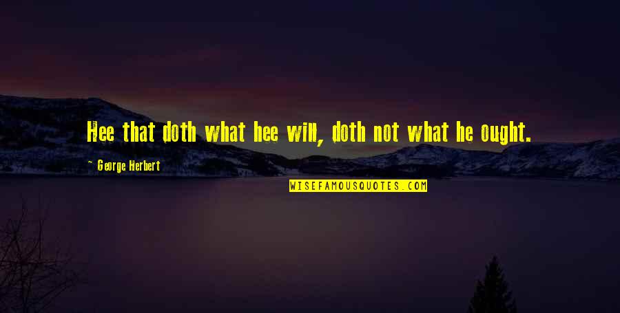 Acuestas Quotes By George Herbert: Hee that doth what hee will, doth not Acuestas Quotes By George Herbert: Hee that doth what hee will, doth not