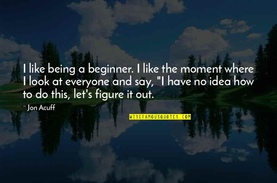 Acuff's Quotes By Jon Acuff: I like being a beginner. I like the
