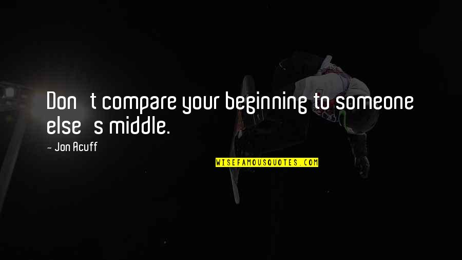 Acuff's Quotes By Jon Acuff: Don't compare your beginning to someone else's middle.