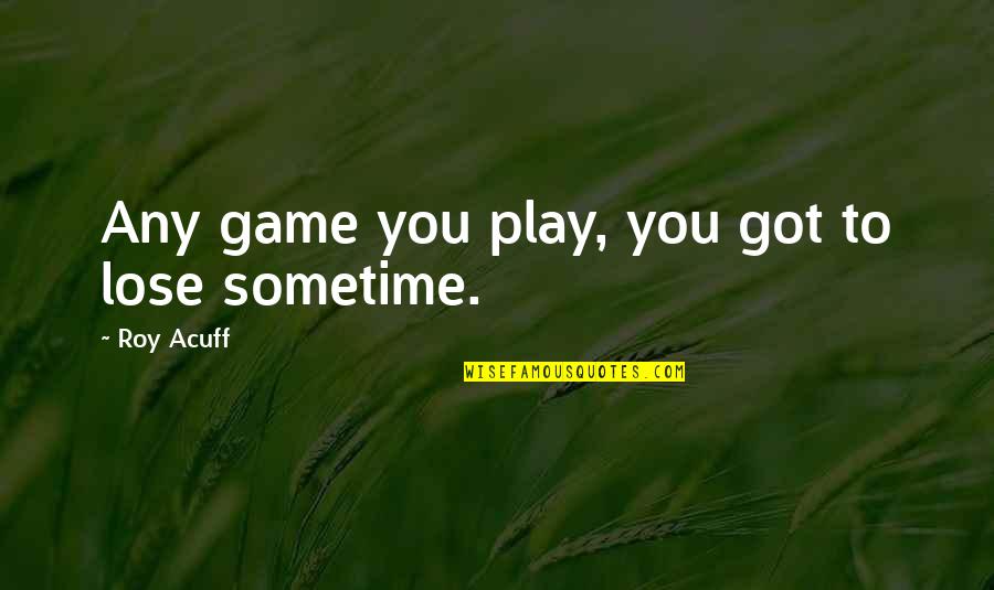 Acuff's Quotes By Roy Acuff: Any game you play, you got to lose