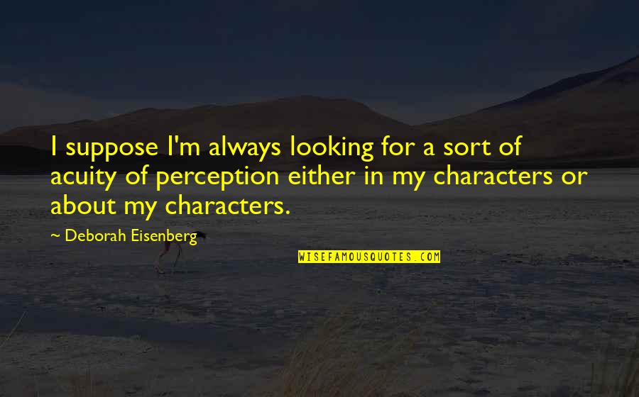 Acuity Quotes By Deborah Eisenberg: I suppose I'm always looking for a sort