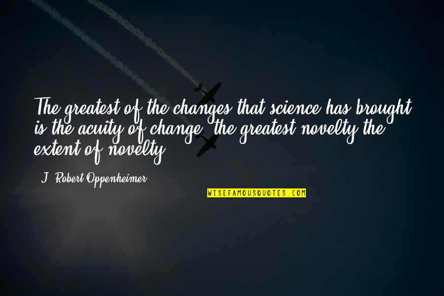 Acuity Quotes By J. Robert Oppenheimer: The greatest of the changes that science has