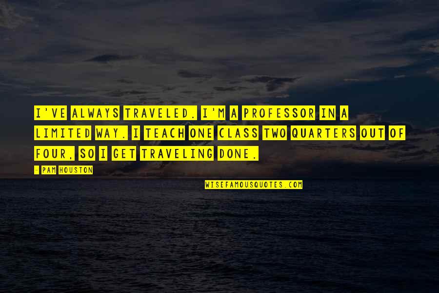 Acumulamos Quotes By Pam Houston: I've always traveled. I'm a professor in a