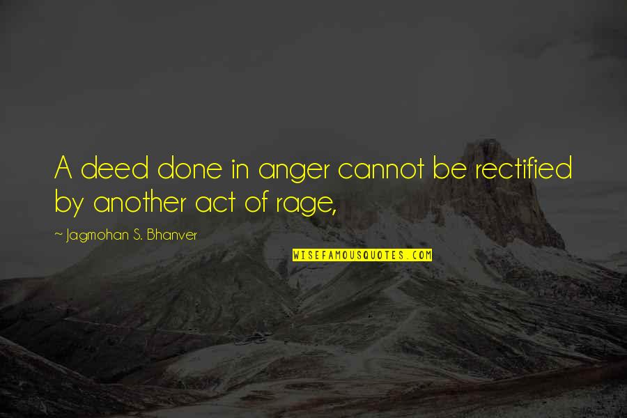 Acumulare De Gaze Quotes By Jagmohan S. Bhanver: A deed done in anger cannot be rectified