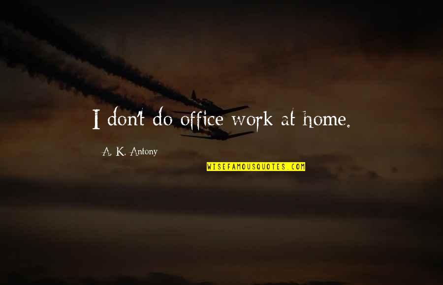 Acumulatori Quotes By A. K. Antony: I don't do office work at home. Acumulatori Quotes By A. K. Antony: I don't do office work at home.