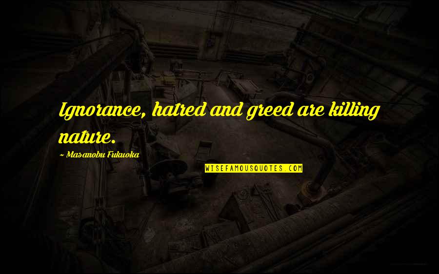 Acumulatori Quotes By Masanobu Fukuoka: Ignorance, hatred and greed are killing nature. Acumulatori Quotes By Masanobu Fukuoka: Ignorance, hatred and greed are killing nature.