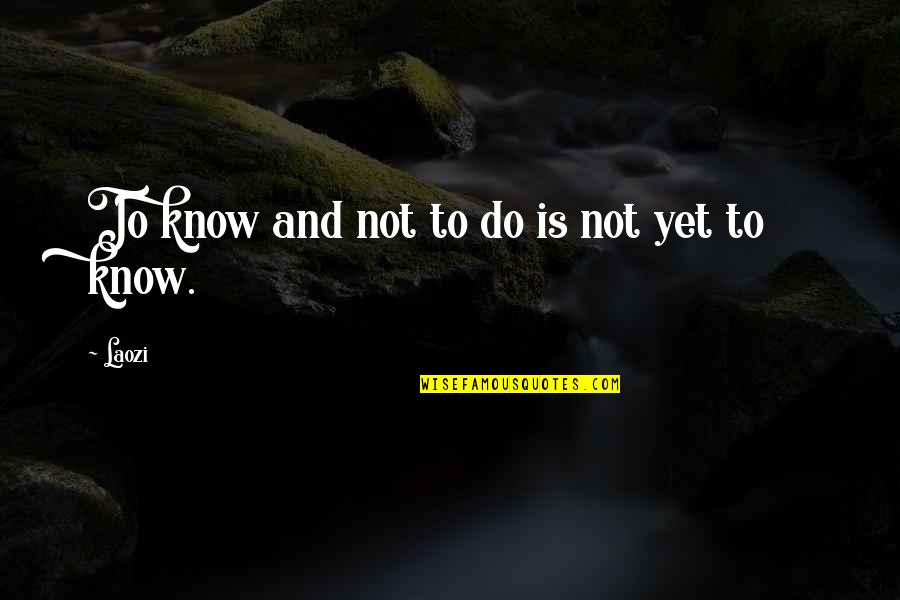 Acurrucados Quotes By Laozi: To know and not to do is not