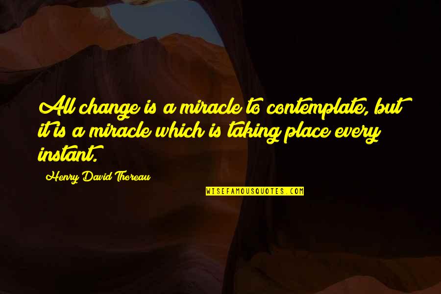 Acusan A Carlos Quotes By Henry David Thoreau: All change is a miracle to contemplate, but