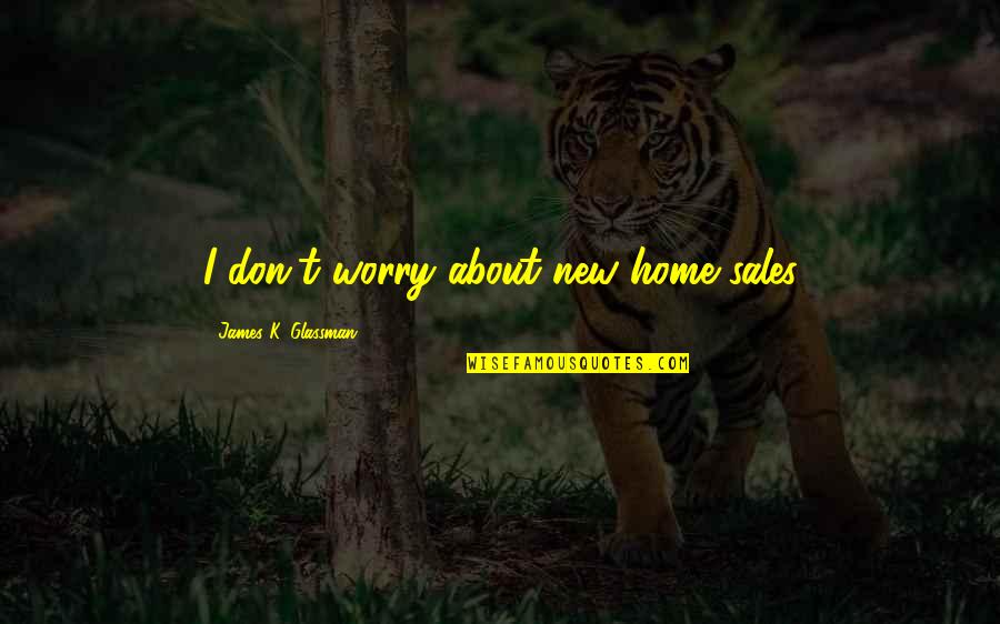 Acusis Llc Quotes By James K. Glassman: I don't worry about new home sales Acusis Llc Quotes By James K. Glassman: I don't worry about new home sales
