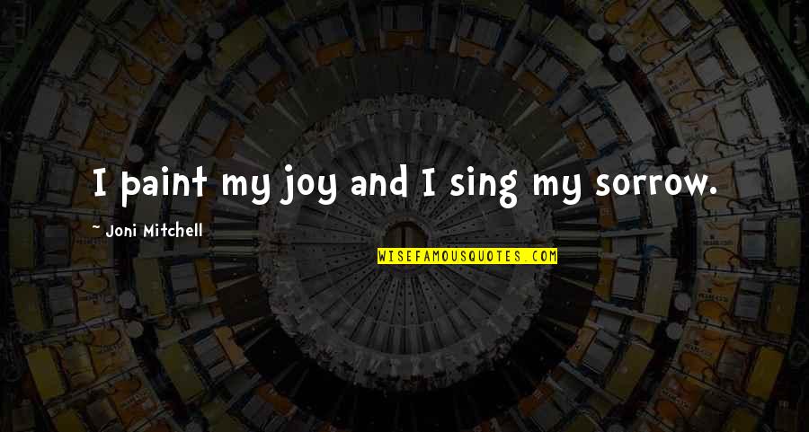 Acute Care Quotes By Joni Mitchell: I paint my joy and I sing my