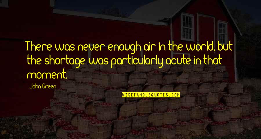Acute Quotes By John Green: There was never enough air in the world, Acute Quotes By John Green: There was never enough air in the world,
