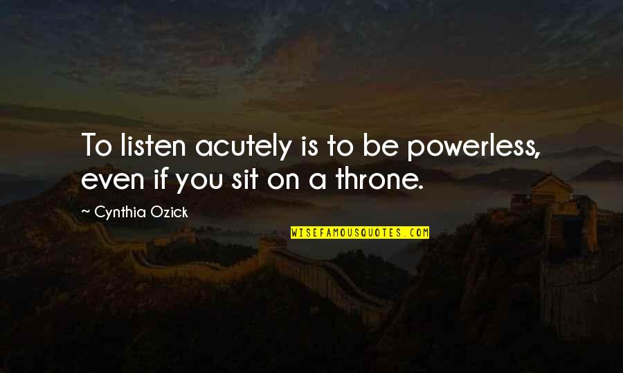 Acutely Quotes By Cynthia Ozick: To listen acutely is to be powerless, even